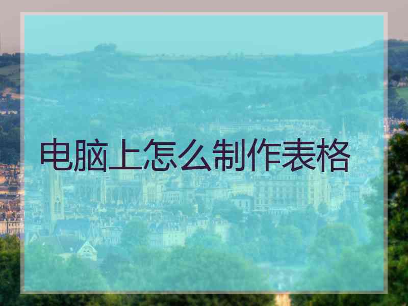 电脑上怎么制作表格