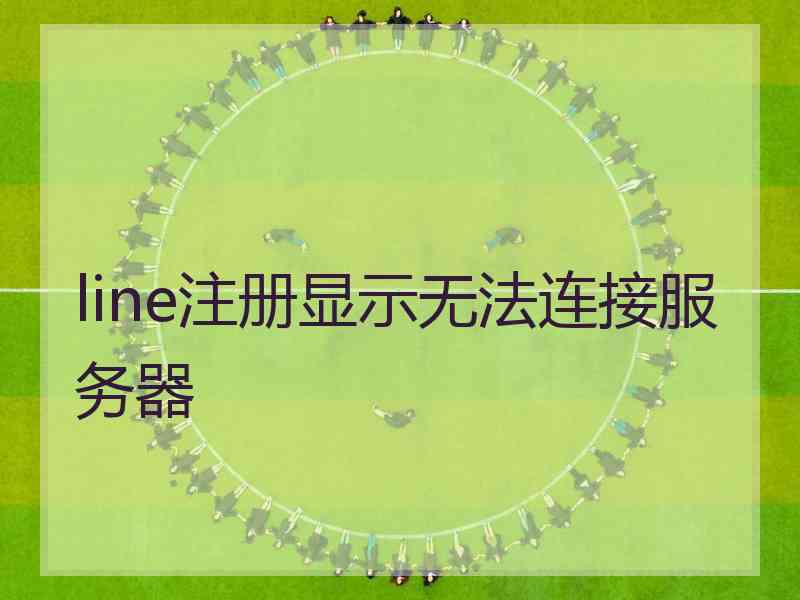 line注册显示无法连接服务器