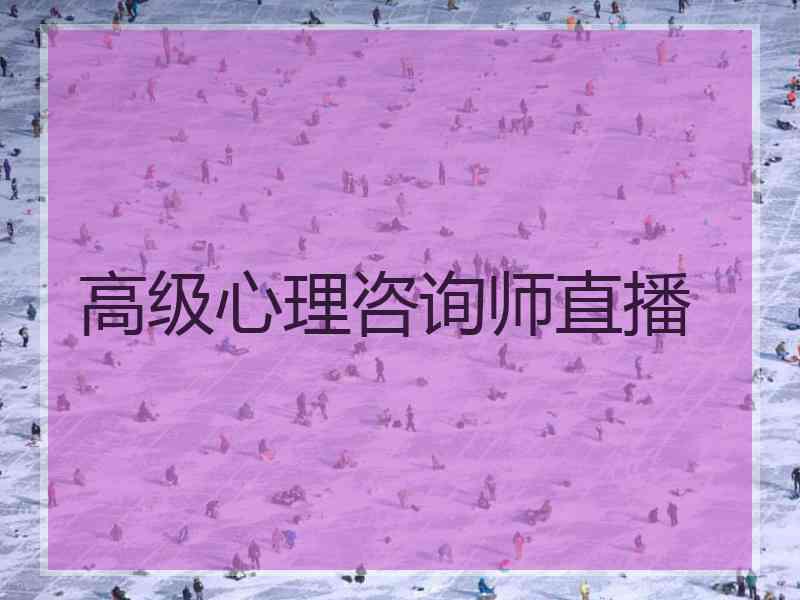 高级心理咨询师直播