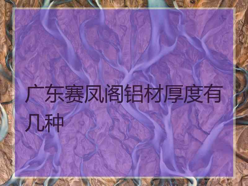 广东赛凤阁铝材厚度有几种