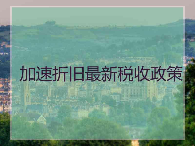 加速折旧最新税收政策