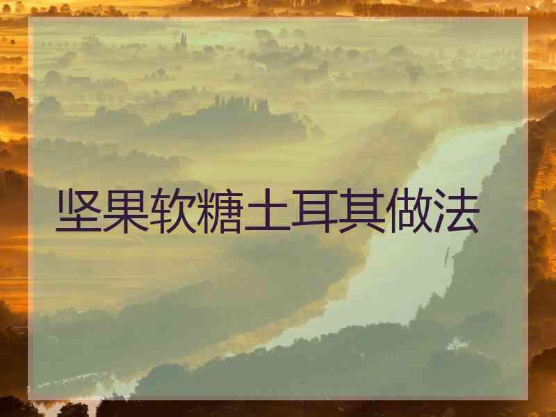 坚果软糖土耳其做法