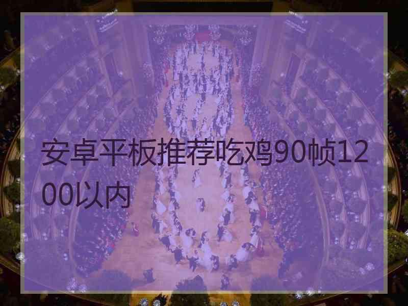 安卓平板推荐吃鸡90帧1200以内