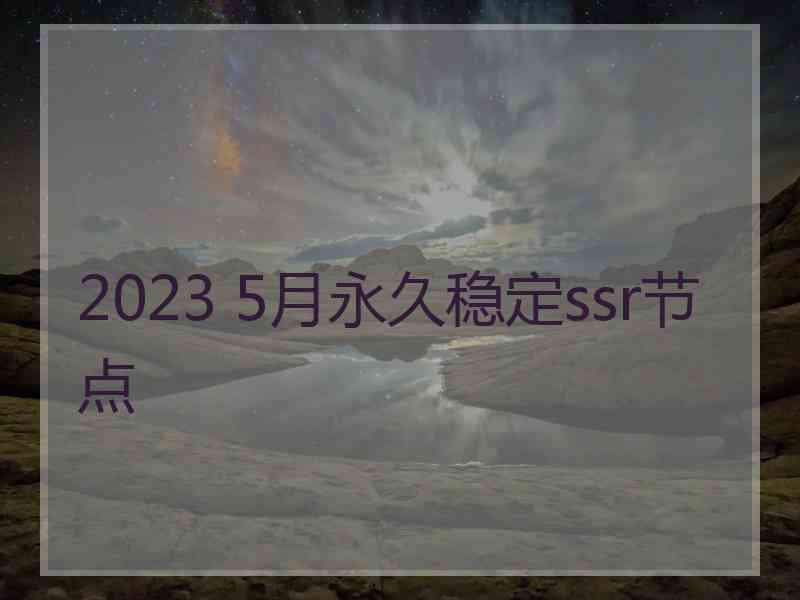 2023 5月永久稳定ssr节点