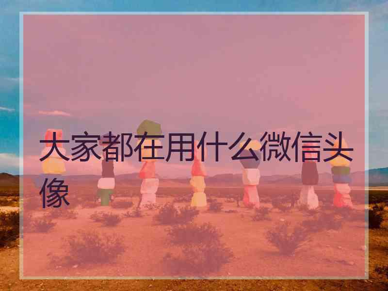 大家都在用什么微信头像