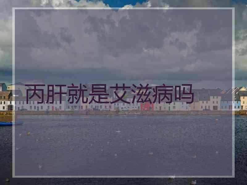 丙肝就是艾滋病吗