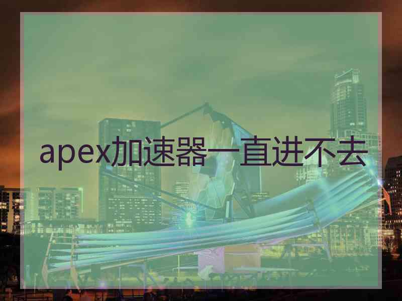 apex加速器一直进不去