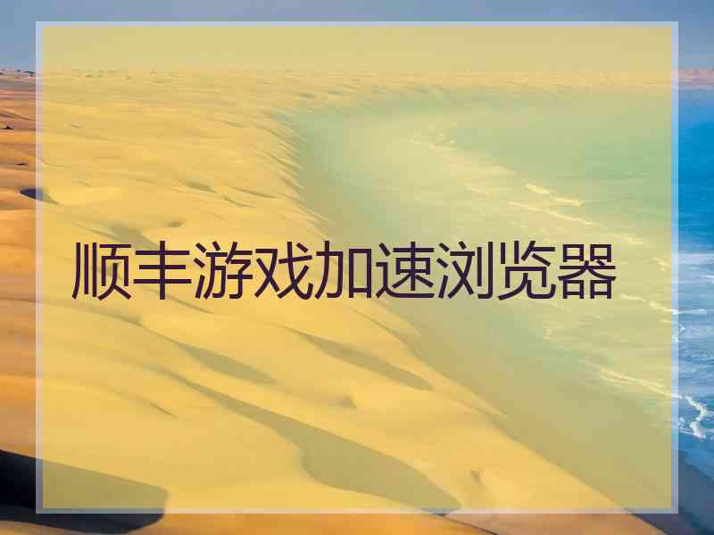 顺丰游戏加速浏览器