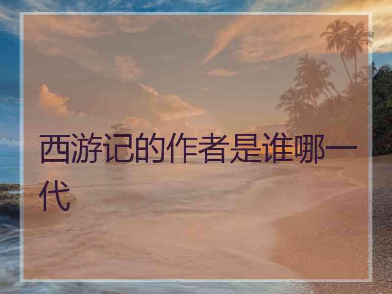 西游记的作者是谁哪一代
