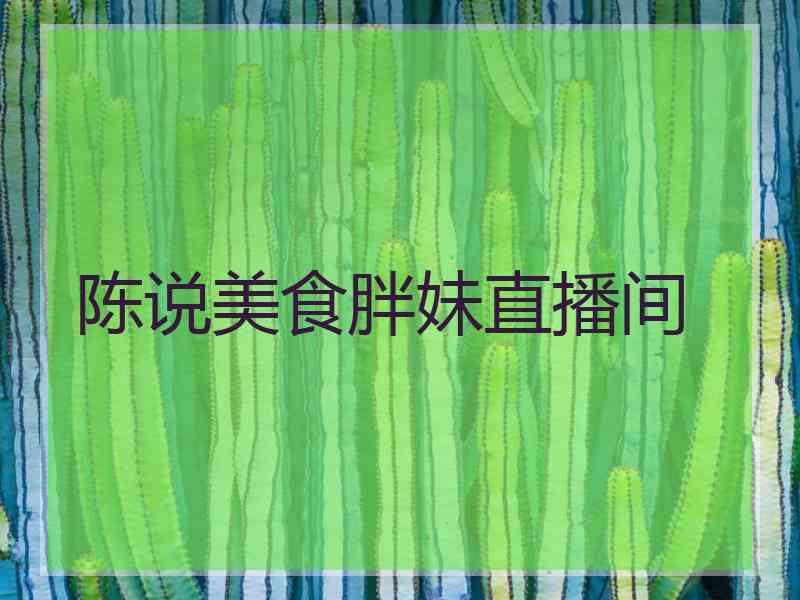 陈说美食胖妹直播间
