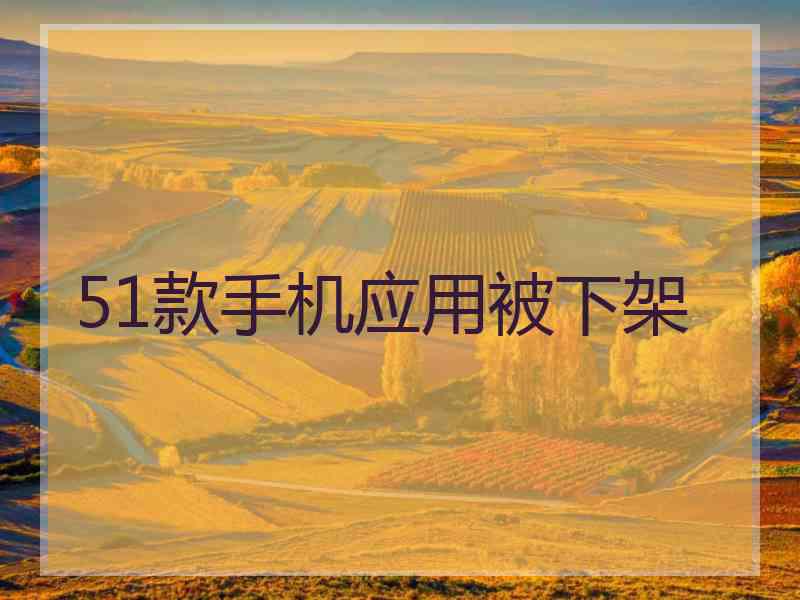 51款手机应用被下架