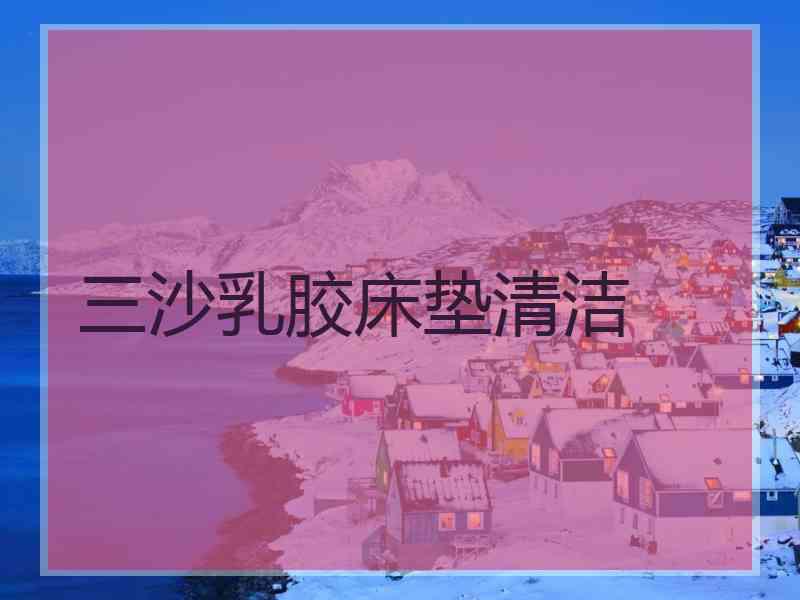 三沙乳胶床垫清洁