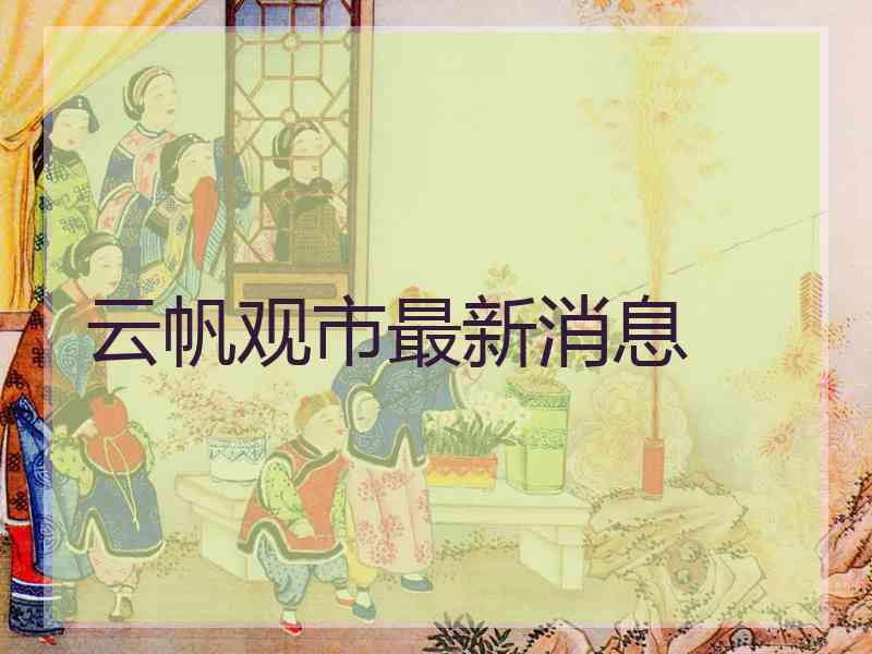 云帆观市最新消息