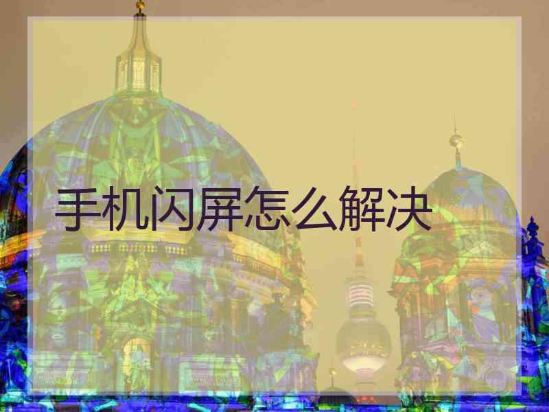 手机闪屏怎么解决