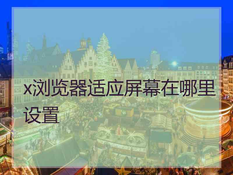 x浏览器适应屏幕在哪里设置