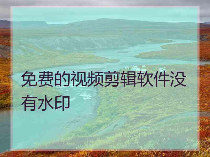 免费的视频剪辑软件没有水印