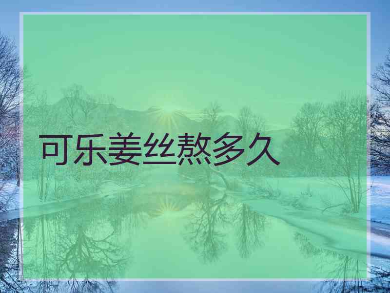可乐姜丝熬多久