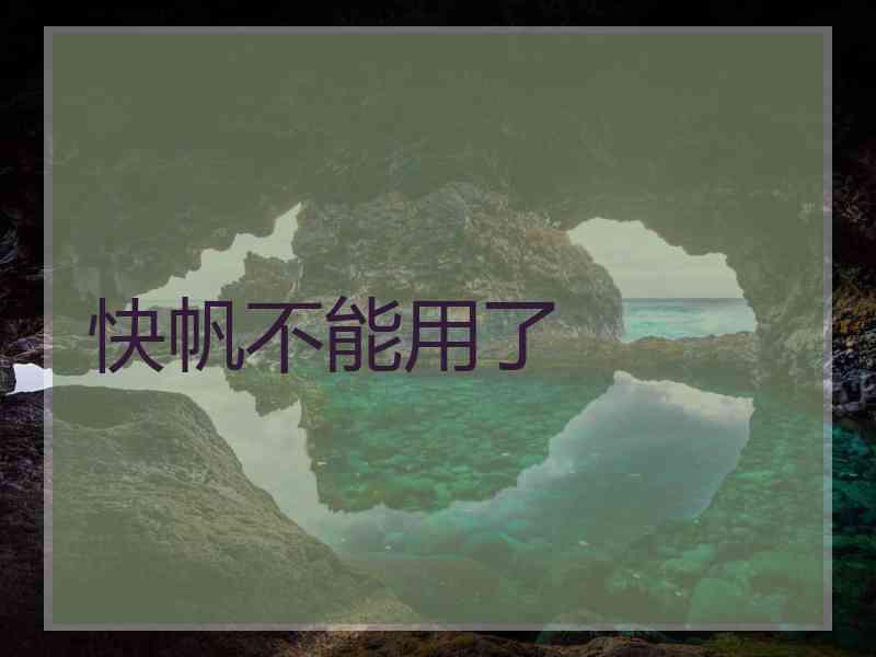 快帆不能用了