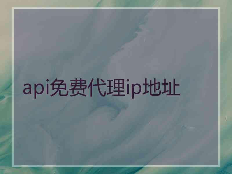 api免费代理ip地址