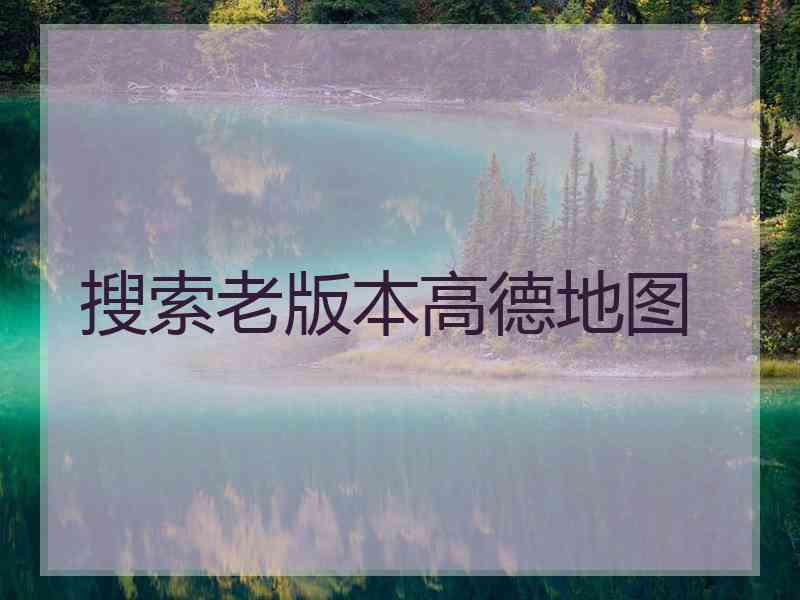 搜索老版本高德地图