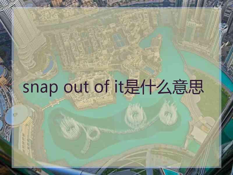 snap out of it是什么意思