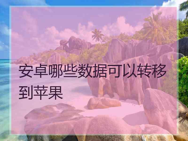 安卓哪些数据可以转移到苹果