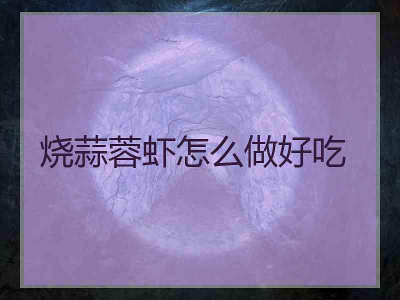 烧蒜蓉虾怎么做好吃
