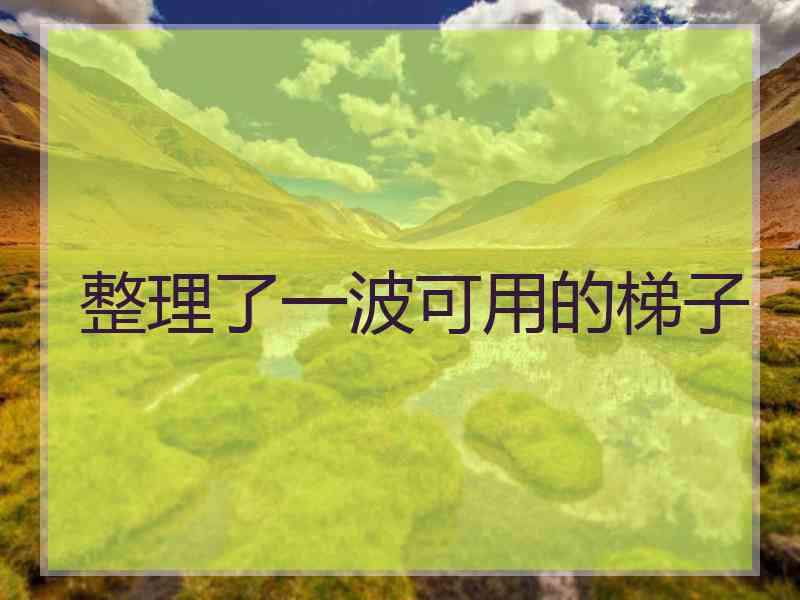 整理了一波可用的梯子
