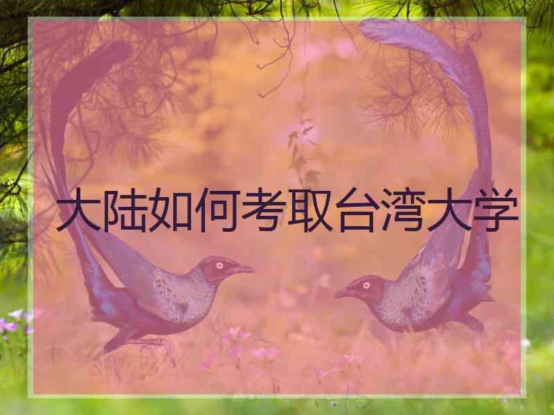 大陆如何考取台湾大学