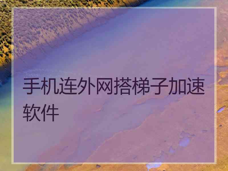 手机连外网搭梯子加速软件