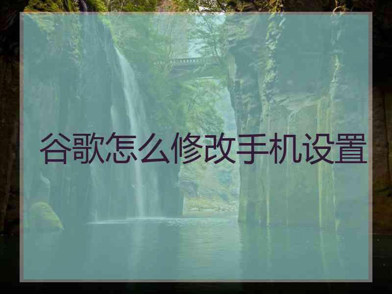 谷歌怎么修改手机设置