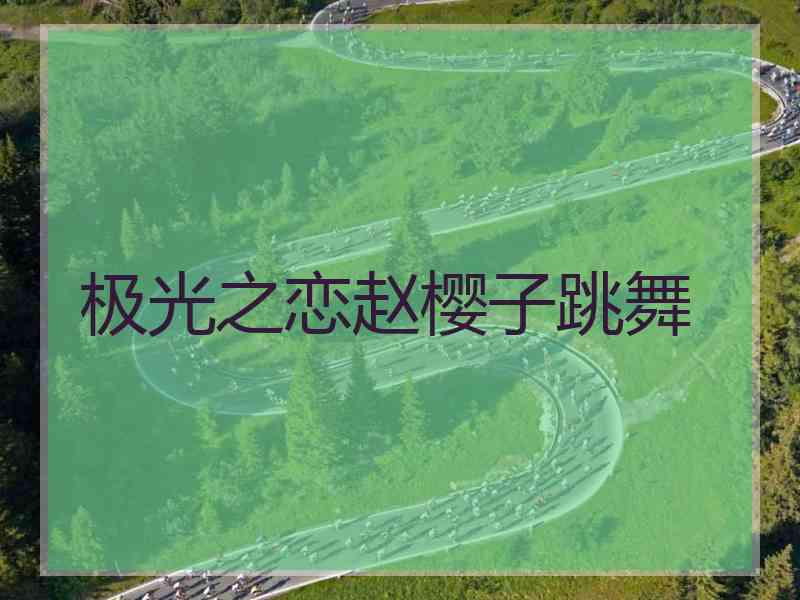 极光之恋赵樱子跳舞