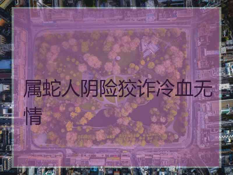 属蛇人阴险狡诈冷血无情