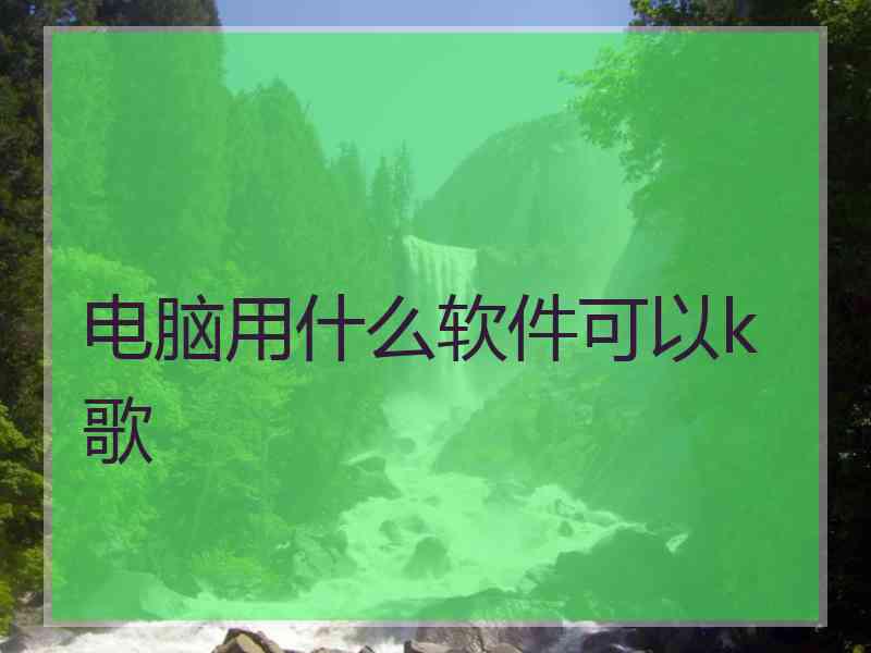 电脑用什么软件可以k歌