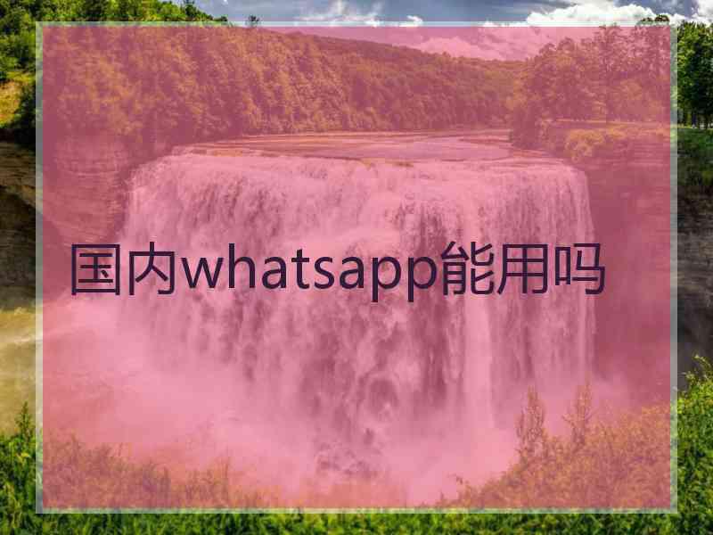 国内whatsapp能用吗