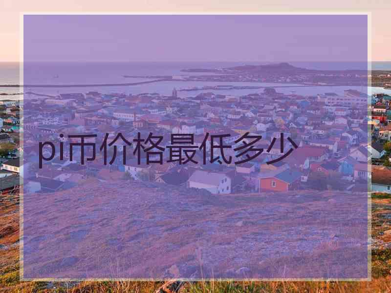 pi币价格最低多少