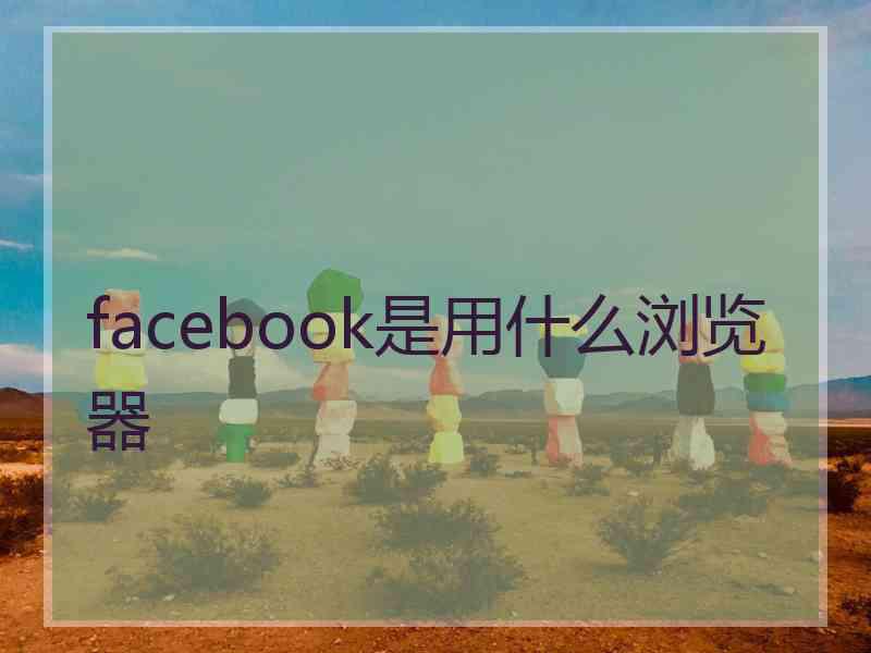 facebook是用什么浏览器