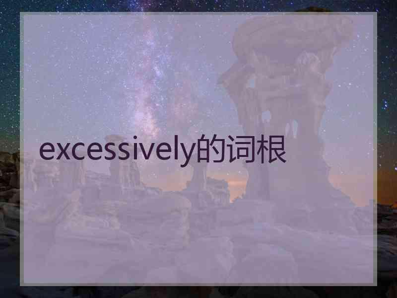 excessively的词根