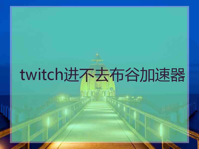 twitch进不去布谷加速器