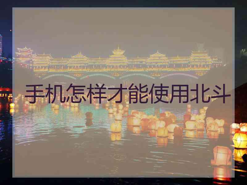 手机怎样才能使用北斗