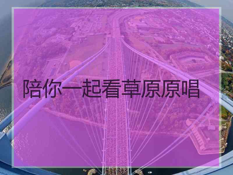 陪你一起看草原原唱