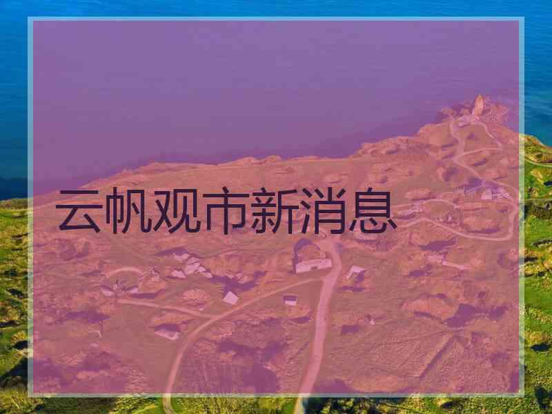 云帆观市新消息