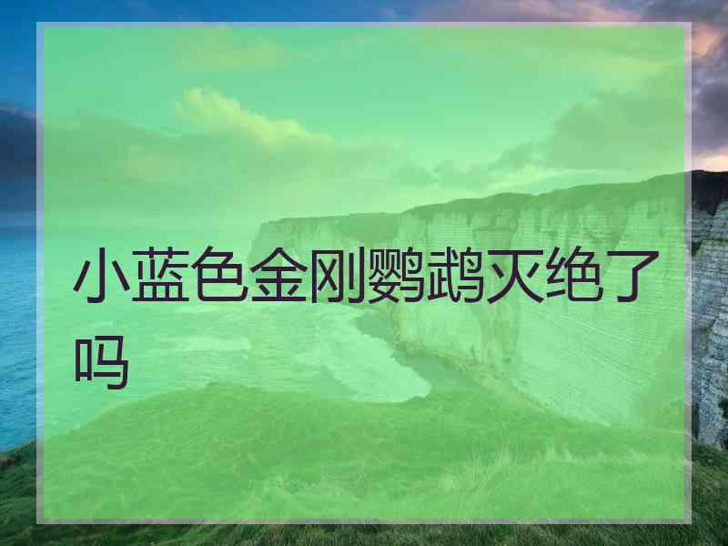 小蓝色金刚鹦鹉灭绝了吗