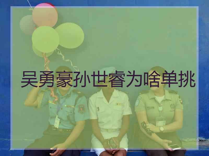 吴勇豪孙世睿为啥单挑