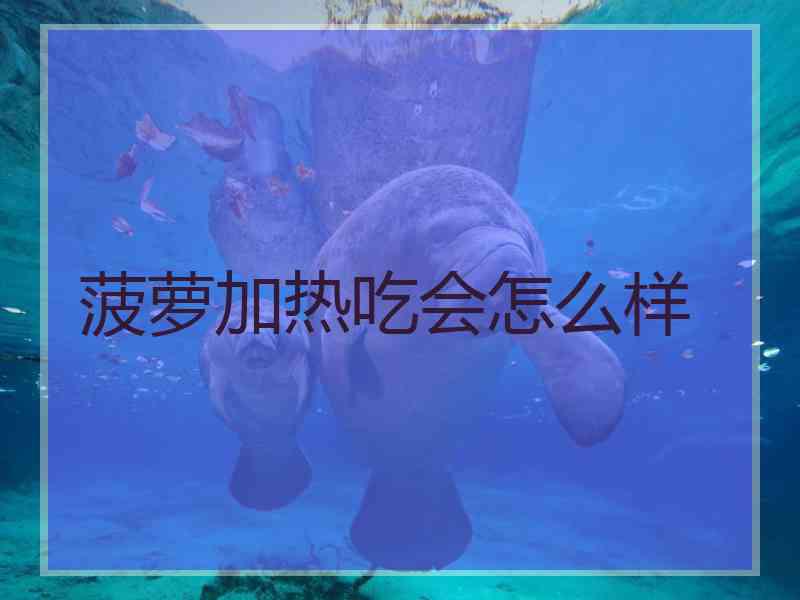 菠萝加热吃会怎么样
