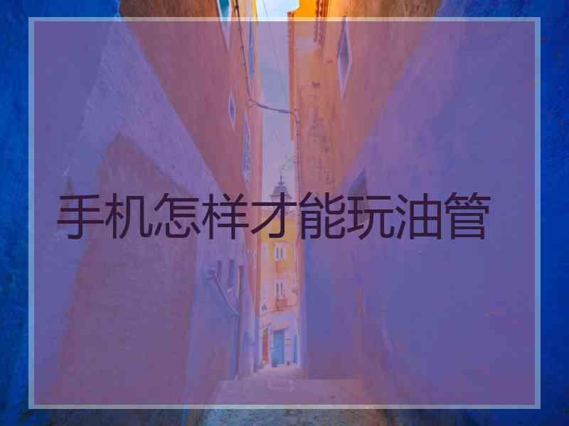 手机怎样才能玩油管