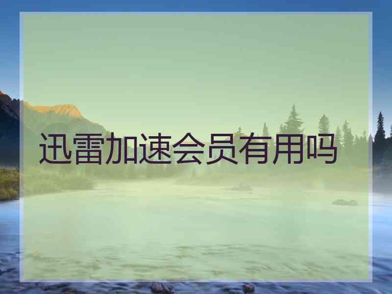 迅雷加速会员有用吗