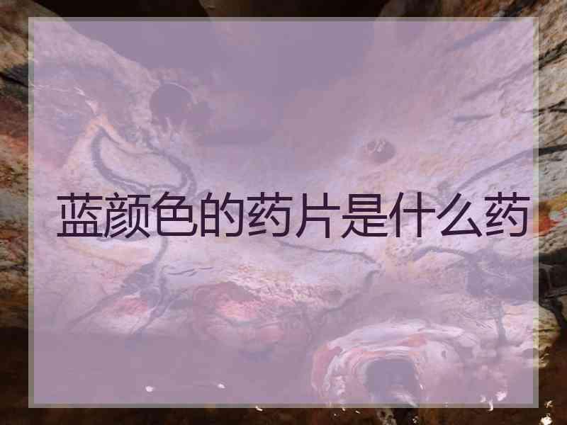 蓝颜色的药片是什么药