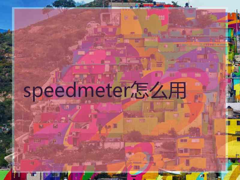 speedmeter怎么用