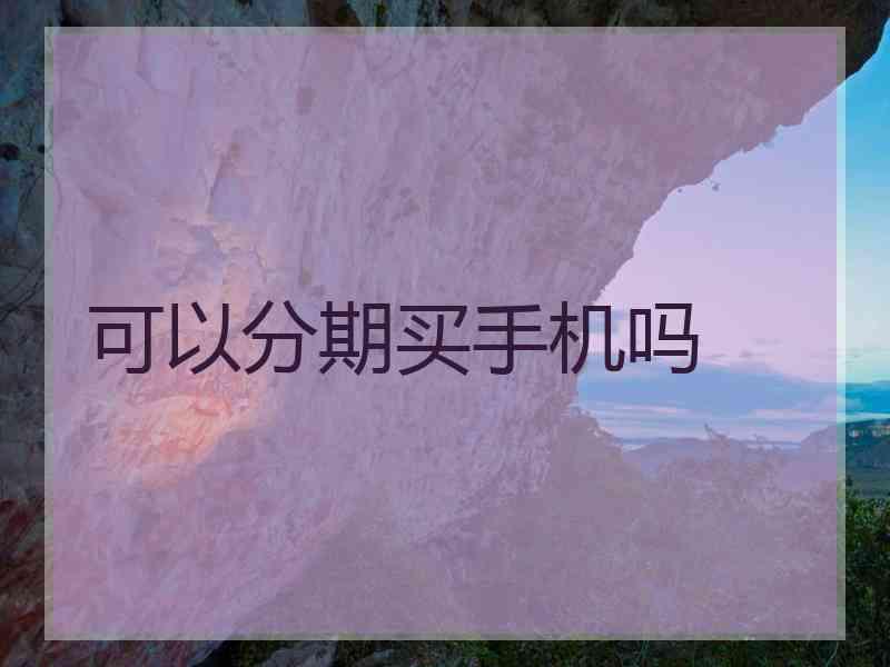 可以分期买手机吗